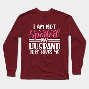 I Am Not Spoiled My Husband Just Loves Me Long Sleeve T-Shirt